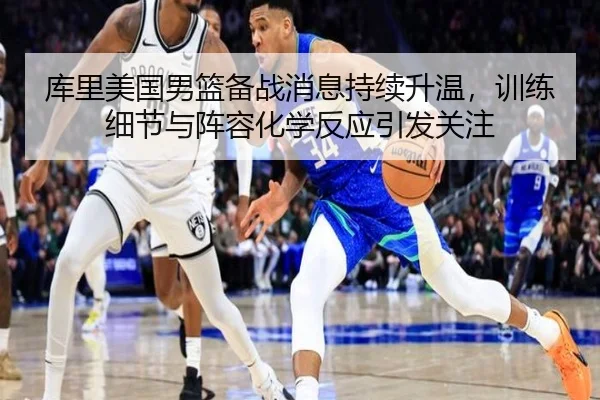 库里美国男篮备战消息持续升温，训练细节与阵容化学反应引发关注
